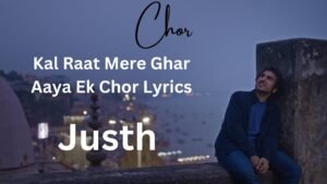 Kal Raat Mere Ghar Aaya Ek Chor Lyrics - Justh
